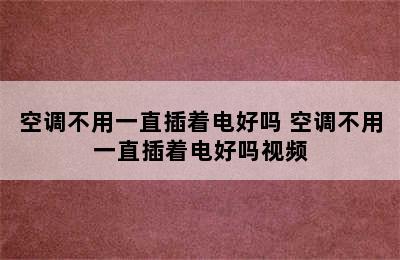 空调不用一直插着电好吗 空调不用一直插着电好吗视频